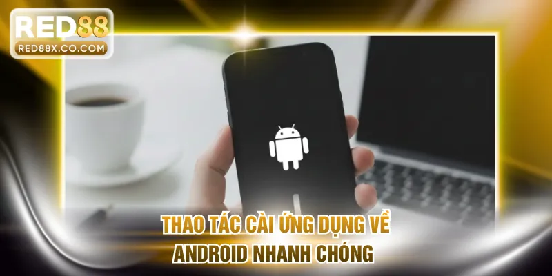 Thao tác cài ứng dụng về Android nhanh chóng